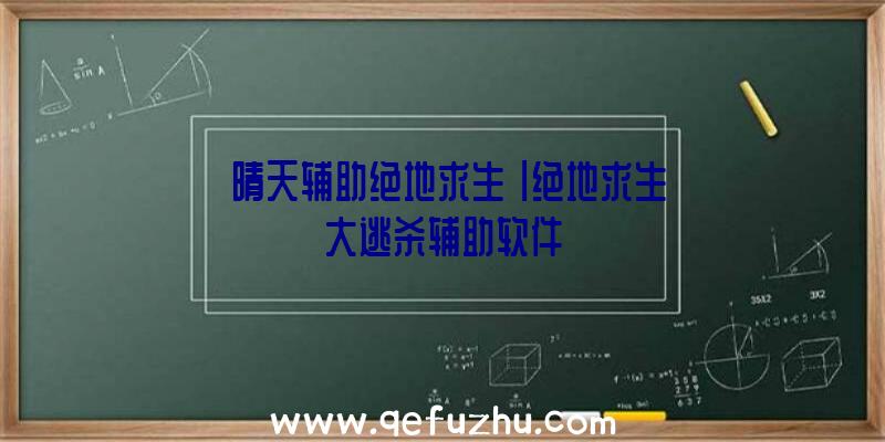 「晴天辅助绝地求生」|绝地求生大逃杀辅助软件